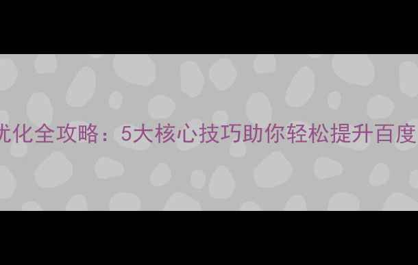 图片 网站优化全攻略：5大核心技巧助你轻松提升百度排名1