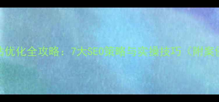 图片 网站优化全攻略：7大SEO策略与实操技巧（附案例）