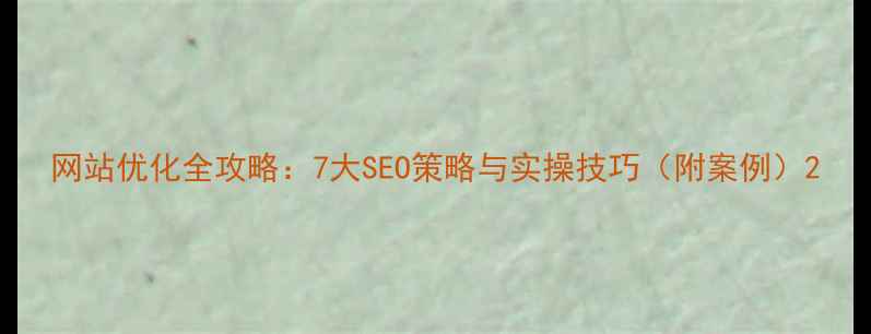 图片 网站优化全攻略：7大SEO策略与实操技巧（附案例）2