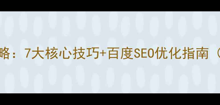图片 网站优化全攻略：7大核心技巧+百度SEO优化指南（附实操案例）