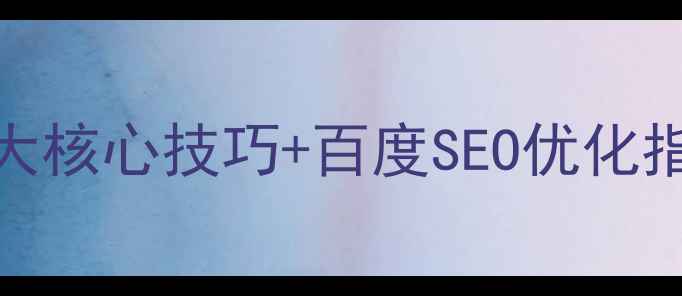 图片 网站优化全攻略：7大核心技巧+百度SEO优化指南（附实操案例）1