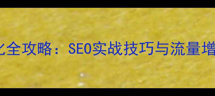 图片 网站优化全攻略：SEO实战技巧与流量增长策略2