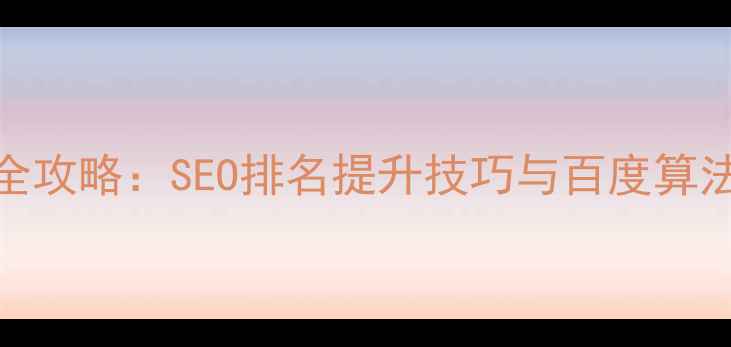 图片 网站优化全攻略：SEO排名提升技巧与百度算法适配指南