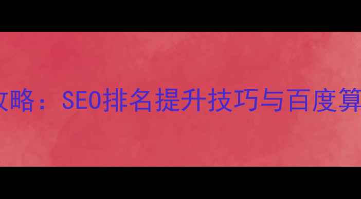 图片 网站优化全攻略：SEO排名提升技巧与百度算法适配指南1