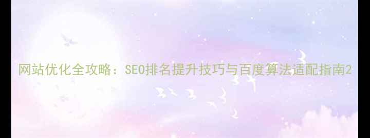 图片 网站优化全攻略：SEO排名提升技巧与百度算法适配指南2