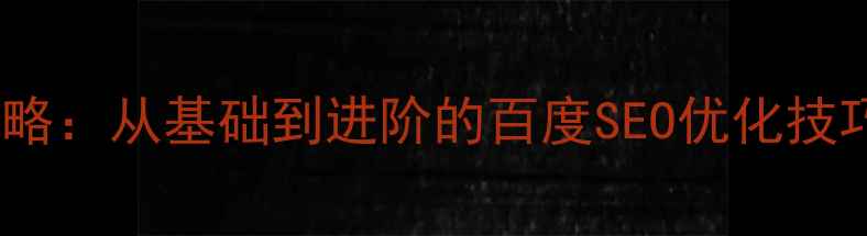 图片 网站优化全攻略：从基础到进阶的百度SEO优化技巧与实战案例1