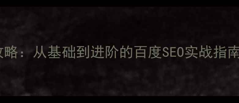 图片 网站优化全攻略：从基础到进阶的百度SEO实战指南（最新版）1