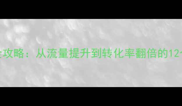图片 网站优化全攻略：从流量提升到转化率翻倍的12个实战技巧