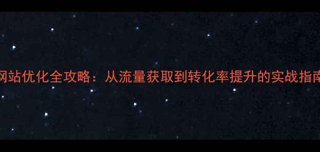 图片 网站优化全攻略：从流量获取到转化率提升的实战指南