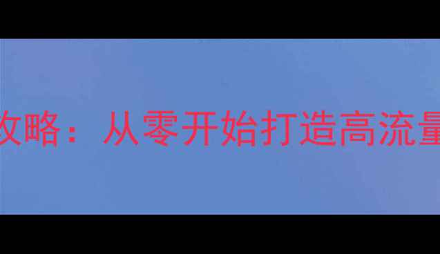 图片 网站优化全攻略：从零开始打造高流量高转化网站