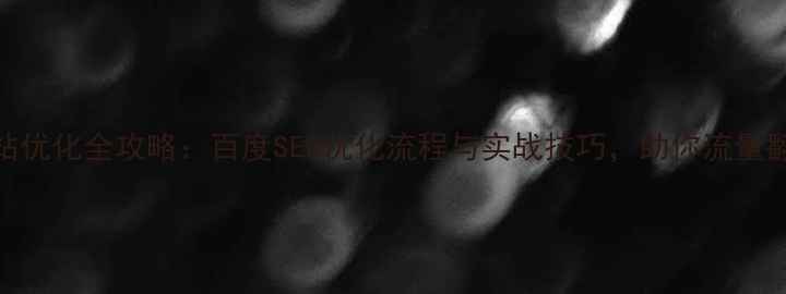 图片 网站优化全攻略：百度SEO优化流程与实战技巧，助你流量翻倍