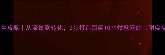 图片 网站优化全攻略｜从流量到转化，3步打造百度TOP1爆款网站（附实操模板）1