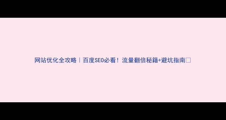 图片 网站优化全攻略｜百度SEO必看！流量翻倍秘籍+避坑指南🔥