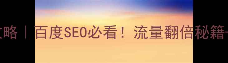 图片 网站优化全攻略｜百度SEO必看！流量翻倍秘籍+避坑指南🔥1