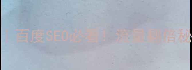 图片 网站优化全攻略｜百度SEO必看！流量翻倍秘籍+避坑指南🔥2