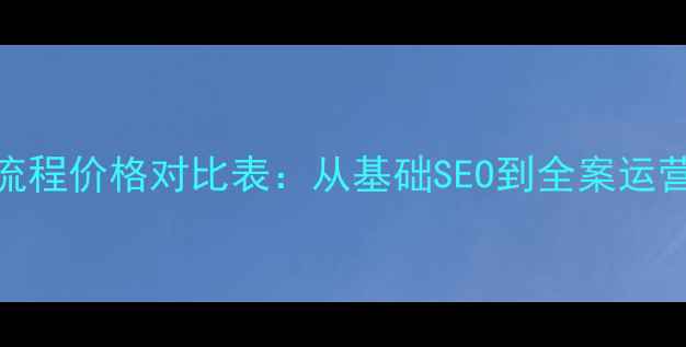 图片 网站优化全流程价格对比表：从基础SEO到全案运营的6大方案2