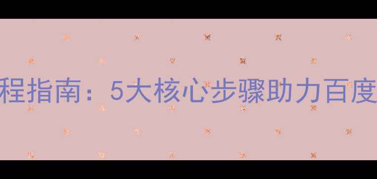 图片 网站优化全流程指南：5大核心步骤助力百度SEO排名飙升1