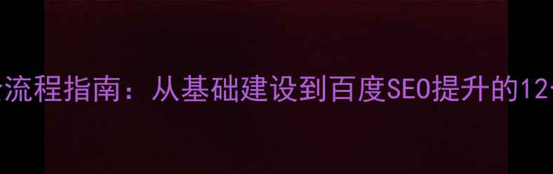 图片 网站优化全流程指南：从基础建设到百度SEO提升的12个关键步骤