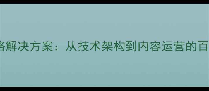 图片 网站优化全链路解决方案：从技术架构到内容运营的百度SEO实战指南