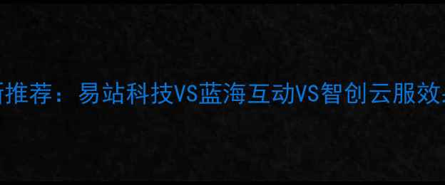 图片 网站优化公司最新推荐：易站科技VS蓝海互动VS智创云服效果对比+避坑指南2