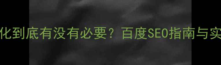 图片 网站优化到底有没有必要？百度SEO指南与实战案例