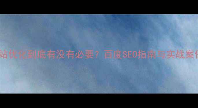 图片 网站优化到底有没有必要？百度SEO指南与实战案例1