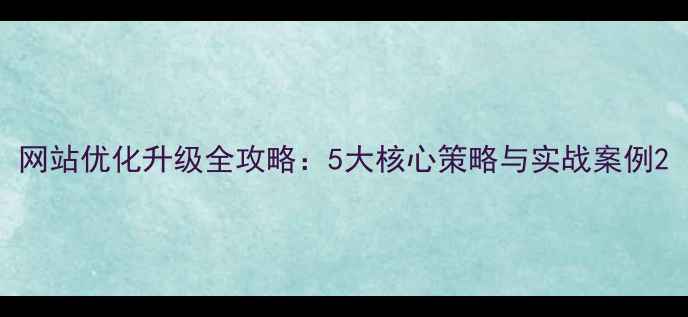 图片 网站优化升级全攻略：5大核心策略与实战案例2