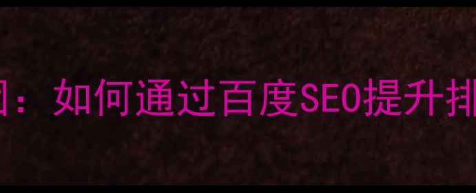 图片 网站优化原因：如何通过百度SEO提升排名与转化率2