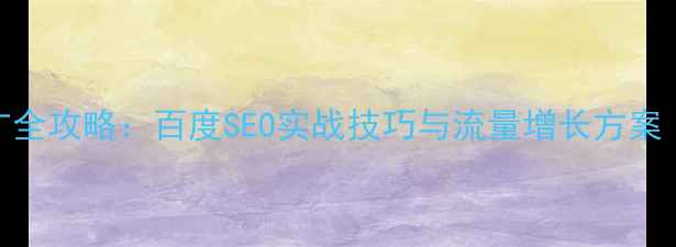 图片 网站优化及推广全攻略：百度SEO实战技巧与流量增长方案（附操作步骤）
