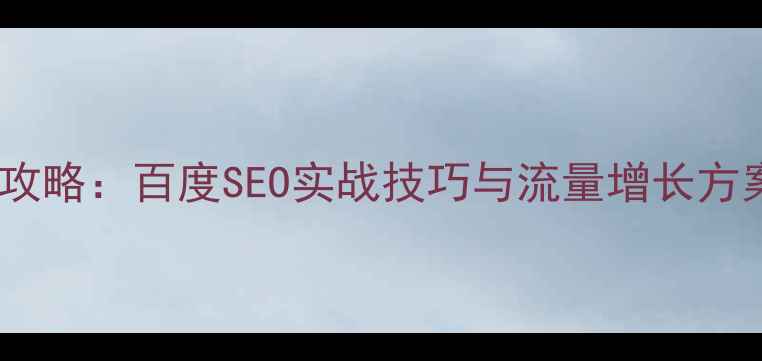 图片 网站优化及推广全攻略：百度SEO实战技巧与流量增长方案（附操作步骤）1