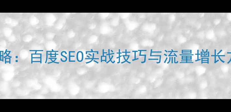 图片 网站优化及推广全攻略：百度SEO实战技巧与流量增长方案（附操作步骤）2