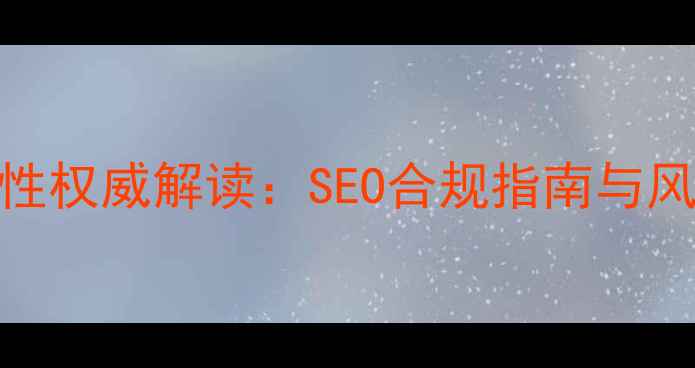 图片 网站优化合法性权威解读：SEO合规指南与风险防范全攻略