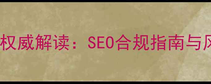 图片 网站优化合法性权威解读：SEO合规指南与风险防范全攻略2