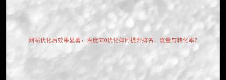 图片 网站优化后效果显著：百度SEO优化如何提升排名、流量与转化率2
