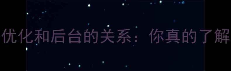 图片 网站优化和后台的关系：你真的了解吗？