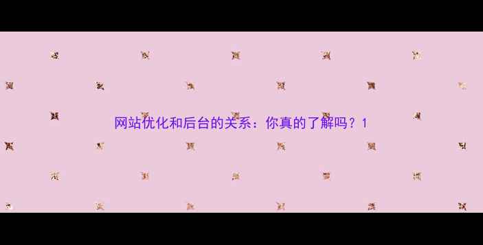 图片 网站优化和后台的关系：你真的了解吗？1