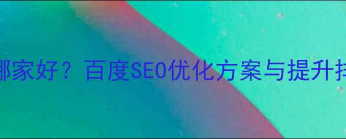 图片 网站优化哪家好？百度SEO优化方案与提升排名技巧全