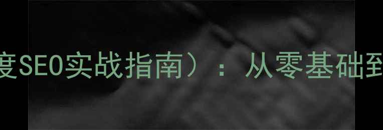 图片 网站优化培训PPT（附百度SEO实战指南）：从零基础到流量翻倍，新手必看！1