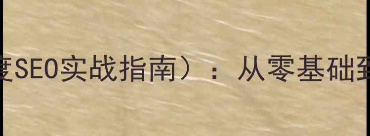 图片 网站优化培训PPT（附百度SEO实战指南）：从零基础到流量翻倍，新手必看！2