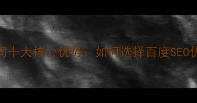 图片 网站优化外包公司十大核心优势：如何选择百度SEO优化的专业服务商