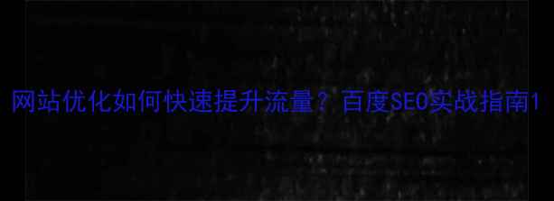图片 网站优化如何快速提升流量？百度SEO实战指南1