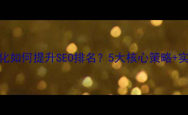 图片 网站优化如何提升SEO排名？5大核心策略+实操指南