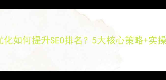 图片 网站优化如何提升SEO排名？5大核心策略+实操指南1