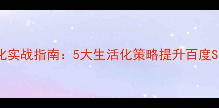 图片 网站优化实战指南：5大生活化策略提升百度SEO排名1