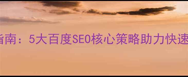 图片 网站优化实战指南：5大百度SEO核心策略助力快速提升自然排名2