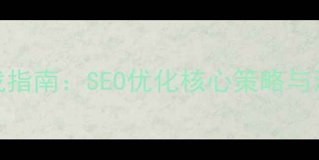 图片 网站优化实战指南：SEO优化核心策略与流量提升秘籍