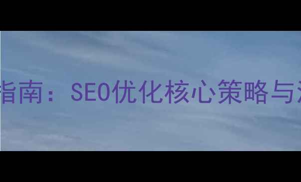 图片 网站优化实战指南：SEO优化核心策略与流量提升秘籍1