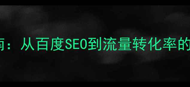 图片 网站优化实战指南：从百度SEO到流量转化率的全链路提升方案1