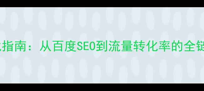 图片 网站优化实战指南：从百度SEO到流量转化率的全链路提升方案2