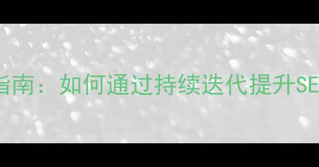 图片 网站优化实战指南：如何通过持续迭代提升SEO流量与转化率